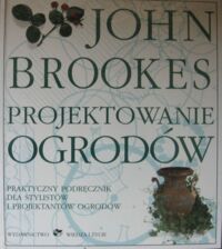 Miniatura okładki Brookes John Projektowanie ogrodów. Praktyczny podręcznik dla stylistów i projektantów ogrodów.