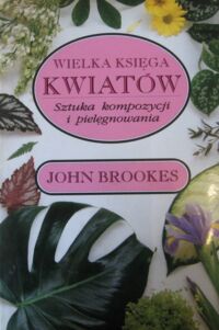 Miniatura okładki Brookes John Wielka księga kwiatów. Sztuka kompozycji i pielęgnowania.