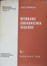 Miniatura okładki Browkin Jerzy Wybrane zagadnienia algebry. /Biblioteka Matematyczna Tom 31/