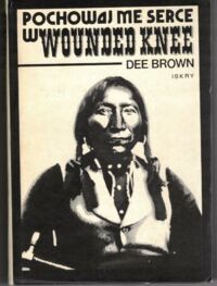 Miniatura okładki Brown Dee Pochowaj me serce w Wounded Knee. Idiańska historia amerykanskiego zachodu.