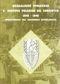 Miniatura okładki Brzoza Cz., Pilch A., Rojek W. /opr./ Działalność społeczna 2. Korpusu Polskich Sił Zbrojnych 1945-1946. Sprawozdanie płk.Kazimierza Buterlewicza.