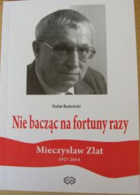 Miniatura okładki Bubnicki Rafał Nie bacząc na fortuny razy. Mieczysław Zlat (1927-2014). /Dolnośląska Solidarność/