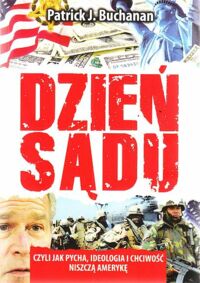 Miniatura okładki Buchanan Patrick J. Dzień sądu czyli jak pycha, ideologia i chciwość niszczą Amerykę.
