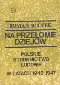 Miniatura okładki Buczek Roman Na przełomie dziejów. Polskie Stronnictwo Ludowe w latach 1945-1947.