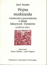 Miniatura okładki Budziło Józef Wojna moskiewska wzniecona i prowadzona z okazji fałszywych Dymitrów od 1603 do 1612 r.