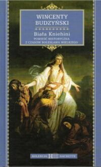 Miniatura okładki Budzyński Wincenty Biała Kniehini. Powieść historyczna z czasów Bolesława Wilekiego. /Kolekcja Hachette 51/