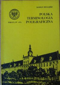 Zdjęcie nr 1 okładki Bugajski Marian Polska terminologia poligraficzna. Studium semantyczne na wybranych dziełach. 