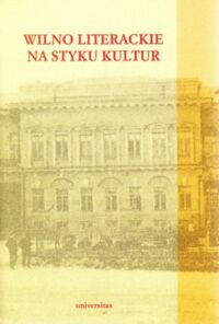 Miniatura okładki Bujnicki Tadeusz, Zajas Krzysztof /red./ Wilno literackie na styku kultur. /Biblioteka Literatury Pogranicza Tom 15/