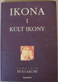 Zdjęcie nr 1 okładki Bułgakow Sergiusz Ikona i kult ikony. Zarys dogmatyczny.