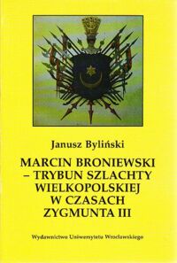 Miniatura okładki Byliński Janusz Marcin Broniewski - Trybun szlachty wielkopolskiej w czasach Zygmunta III.