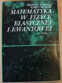 Miniatura okładki Byron Frederick W., Fuller Robert W. Matematyka w fizyce klasycznej i kwantowej. Tom 1.