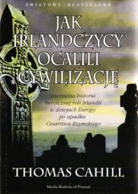 Miniatura okładki Cahill Thomas  Jak Irlandczycy ocalili cywilizację. Nieznana historia heroicznej roli Irlandii w dziejach Europy po upadku Cesarstwa Rzymskiego.