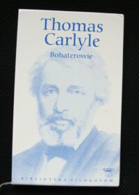 Miniatura okładki Carlyle Thomas Bohaterowie, cześć dla bohaterów i pierwiastek bohaterstwa w historii. Odyn, Mahomet, Dante, Szekspir, Luter Knox, Johnson, Rousseau, Cromwell, Napoleon./Biblioteka Filozofów. Tom 44/