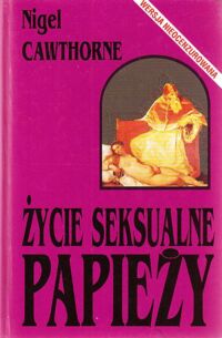 Miniatura okładki Cawthorne Nigel Życie seksualne papieży. Śmiałe przedstawienie biskupów Rzymu od św.Piotra do czasów obecnych.