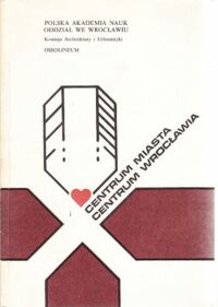 Miniatura okładki  Centrum miasta - centrum Wrocławia. Materiały konferencji naukowej zorganizowanej w dniach 5 - 7 grudnia 1984 r. we Wrocławiu.