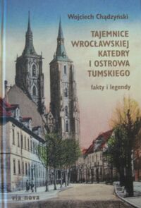 Miniatura okładki Chądzyński Wojciech Tajemnice wrocławskiej Katedry i Ostrowa Tumskiego. Fakty i legendy.