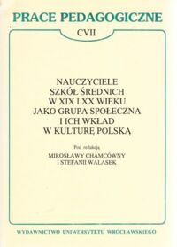 Miniatura okładki Chamcówna Mirosława i Walasek Stefania /red./ Nauczyciele szkół średnich w XIX i XX wieku jako grupa społeczna i ich wkład w kulturę polską. /Prace Pedagogiczne. CVII/