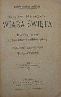 Zdjęcie nr 2 okładki Chełmicki Zygmunt Ojców naszych wiara święta. Katechizm przystępnie wyłożony i przykładami objaśniony. Przejrzał , poprawił i streszczeniem uzupełnił.