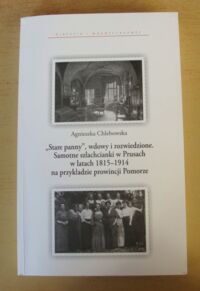 Miniatura okładki Chlebowska Agnieszka "Stare panny", wdowy i rozwiedzione. Samotne szlachcianki w Prusach w latach 1815-1914 na przykładzie prowincji Pomorze. /Pomorze Zachodnie. Historia i współczesność/