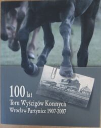 Miniatura okładki Chmielewska M., Eysymontt D., Eysymontt R. 100 lat Toru Wyścigów Konnych Wrocław - Partynice 1907-2007.