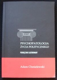 Miniatura okładki Chmielewski Adam Psychopatologia życia politycznego. Podręcznik ilustrowany.