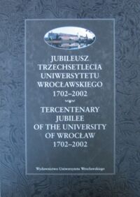 Miniatura okładki Chmielewski Adam /red./ Jubileusz trzechsetlecia Uniwersytetu Wrocławskiego 1702-2002. Tercentenary Jubilee of the University of Wrocław 1702-2002.