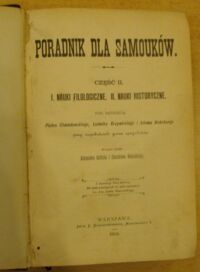 Zdjęcie nr 2 okładki Chmielowski Piotr, Krzywicki Ludwik, Mahrburg Adam /red./ Poradnik dla samouków. Cz. II. I. Nauki filologiczne. II. Nauki historyczne.