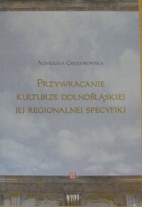 Miniatura okładki Chodorowska Agnieszka Przywracanie kulturze dolnośląskiej jej regionalnej specyfiki. 