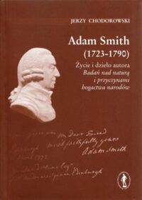 Miniatura okładki Chodorowski Jerzy Adam Smith (1723-1790). Życie i dzieło autora "Badania nad naturą i przyczynami bogactwa narodów".