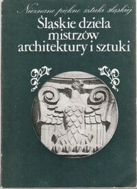 Miniatura okładki Chojecka Ewa /red./ Śląskie dzieła mistrzów architektury i sztuki. Nieznane piękno sztuki śląskiej. /Silesiana/