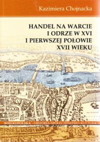 Miniatura okładki Chojnacka Kazimiera Handel na Warcie i Odrze w XVI i pierwszej połowie XVII wieku.