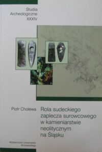 Miniatura okładki Cholewa Piotr Rola sudeckiego zaplecza surowcowego w kamieniarstwie neolitycznym na Śląsku. /Studia Archeologiczne XXXIV/.