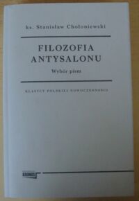 Miniatura okładki Chołoniewski Stanisław, ks. Filozofia antysalonu. Wybór pism. /Klasycy Polskiej Nowoczesności/