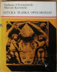 Miniatura okładki Chrzanowski Tadeusz, Kornecki Marian Sztuka Śląska Opolskiego. Od średniowiecza do końca w. XIX.