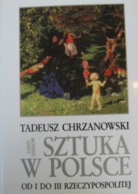 Miniatura okładki Chrzanowski Tadeusz Sztuka w Polsce od I do III Rzeczypospolitej. Zarys dziejów.