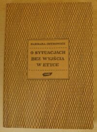 Miniatura okładki Chyrowicz Barbara O sytuacjach bez wyjścia w etyce. Dylematy moralne: ich natura, rodzaje i sposoby rozstrzygania.