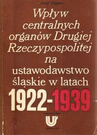 Miniatura okładki Ciągwa Józef Wpływ centralnych organów Drugiej Rzeczypospolitej na ustawodawstwo śląskie w latach 1922-1939. /Prace Naukowe Uniwersytetu Śląskiego w Katowicach nr 304/