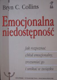 Miniatura okładki Collins Bryn C. Emocjonalna niedostępność. Jak rozpoznać chłód emocjonalny, zrozumieć go i unikać w związku. /Emocje. Rozum/