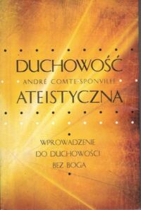 Miniatura okładki Comte-Sponville Andre Duchowość ateistyczna. Wprowadzenie do duchowości bez Boga.