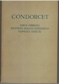 Miniatura okładki Condorcet Antoine Nicolas Szkic obrazu postępu ducha ludzkiego poprzez dzieje. /Biblioteka Klasyków Filozofii/