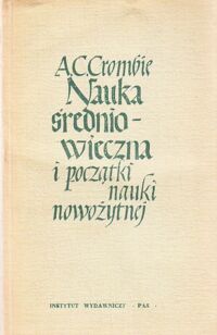 Zdjęcie nr 2 okładki Crombie A. C. Nauka średniowieczna i początki nauki nowożytnej. Tom I-II. T.I. Nauka w średniowieczu w okresie V-XIII w. T.II. Nauka w późnym średniowieczu i na początku czasów nowożytnych w okresie XIII-XVII w.