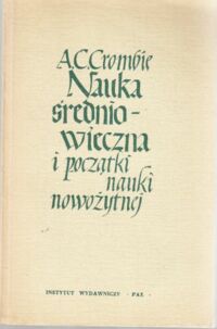 Miniatura okładki Crombie A.C. Nauka średniowieczna i początki nauki nowożytnej. Tom II: Nauka w późnym średniowieczu i na początku czasów nowożytnych w okresie XIII-XVII w.