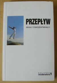 Miniatura okładki Csikszentmihalyi Mihaly Przepływ. Psychologia optymalnego doświadczenia. /Biblioteka Moderatora/