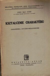 Miniatura okładki Cunn John Mac Kształcenie charakteru. Zagadnienia etyczno-pedagogiczne. /Bibljoteka Przekładów Dzieł Pedagogicznych t.6/