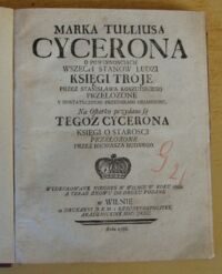 Zdjęcie nr 2 okładki Cyceron Marek Tullius O powinnosciach wszech stanow ludzi księgi troje przez Stanisława Koszutskiego przełozone y dostatecznemi przypiskami objasnione. Na Ostatku przydane są tegoz Cycerona księgi o starosci przełozone przez Bieniasza Budnego. Wydrukowane niegdys w Wilnie w roku 1593, a teraz znowu do druku podane.