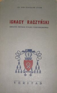 Miniatura okładki Cynar Stanisław Ks. Ignacy Raczyński. Ostatni Prymas Polski porozbiorowej i jego działalność duszpasterska w okresie Księstwa Warszawskiego.