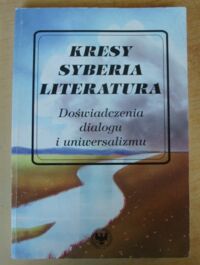 Miniatura okładki Czaplejewicz Eugeniusz, Kasperski Edward /red./ Kresy Syberia Literatura. Doświadczenia dialogu i uniwersalizmu.