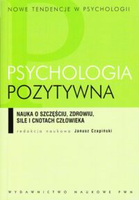 Miniatura okładki Czapński Janusz /red.nauk./ Psychologia pozytywna. Nauka o szczęściu, zdrowiu, sile i cnotach człowieka. /Nowe Tendencje w Psychologii. Tom 10/