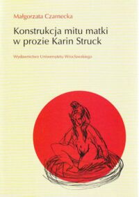 Miniatura okładki Czarnecka Małgorzata Konstrukcja mitu matki w prozie Karin Struck.