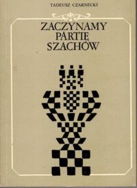 Miniatura okładki Czarnecki Tadeusz Zaczynamy partię szachów. Zasady gry w debiucie. 500 miniatur.